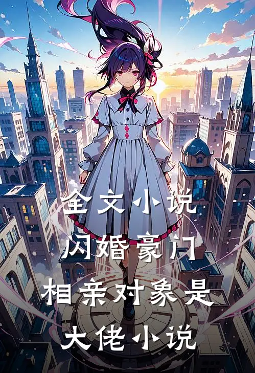 全文小说闪婚豪门:相亲对象是大佬小说