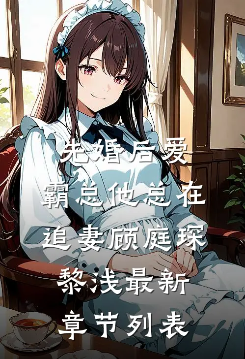 先婚后爱：霸总他总在追妻顾庭琛黎浅最新章节列表