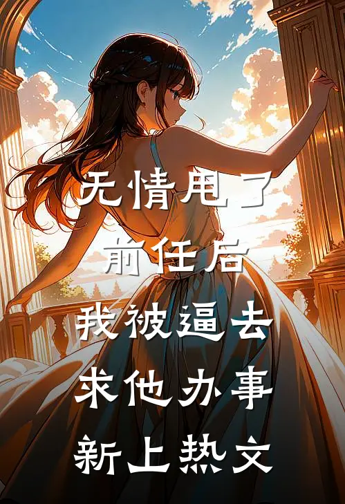 无情甩了前任后，我被逼去求他办事新上热文