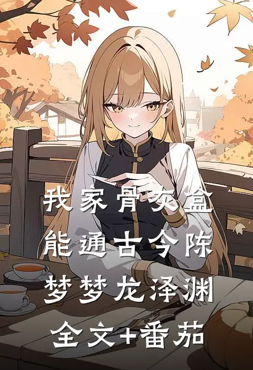 我家骨灰盒能通古今陈梦梦龙泽渊全文+番茄
