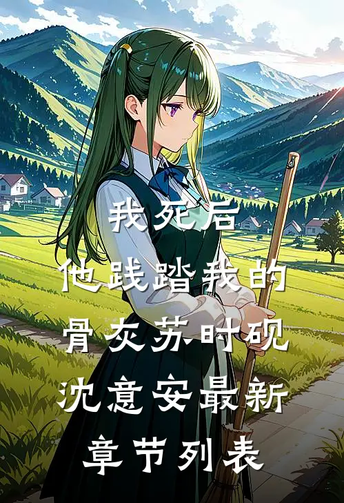 我死后，他践踏我的骨灰苏时砚沈意安最新章节列表