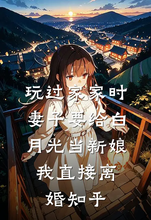 玩过家家时妻子要给白月光当新娘，我直接离婚知乎