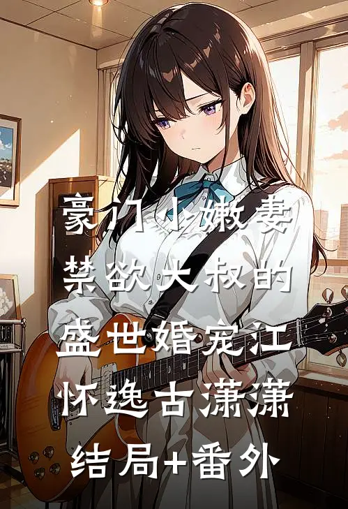 豪门小嫩妻：禁欲大叔的盛世婚宠江怀逸古潇潇结局+番外