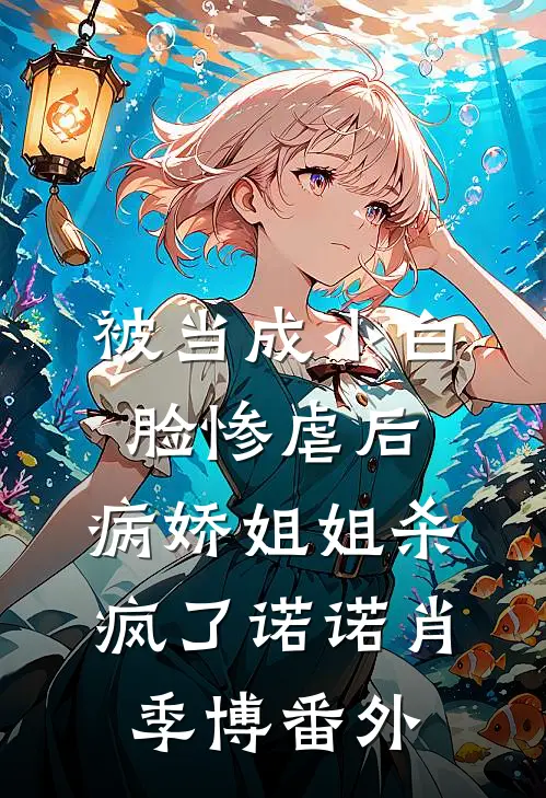 被当成小白脸惨虐后，病娇姐姐杀疯了诺诺肖季博番外