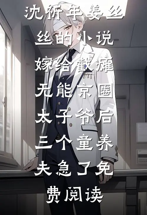 沈祈年姜丝丝的小说嫁给截瘫无能京圈太子爷后，三个童养夫急了免费阅读