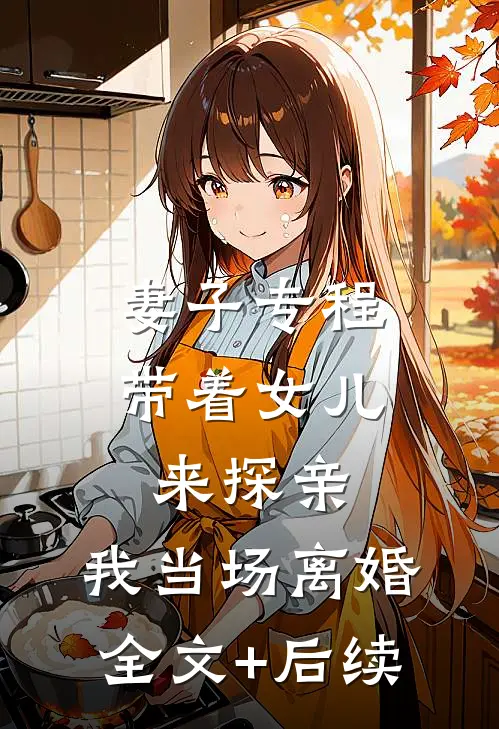 妻子专程带着女儿来探亲，我当场离婚全文+后续