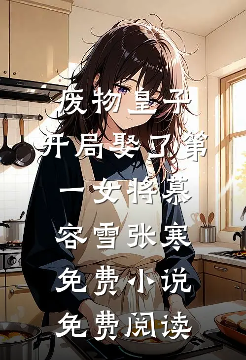 废物皇子，开局娶了第一女将慕容雪张寒免费小说免费阅读