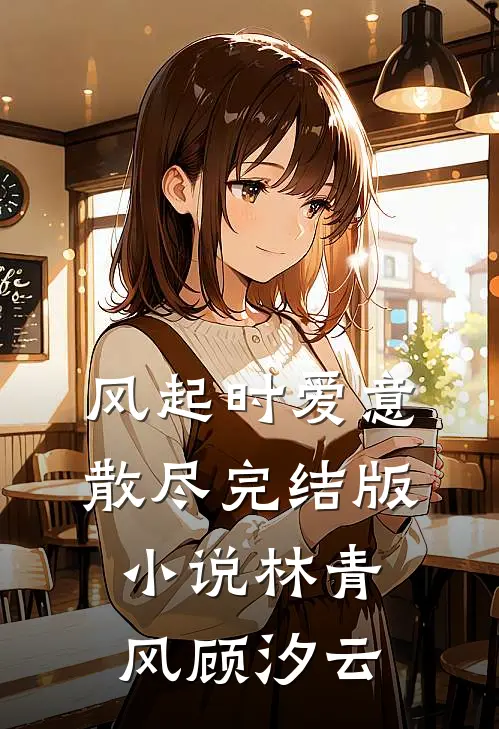 风起时爱意散尽完结版小说林青风顾汐云