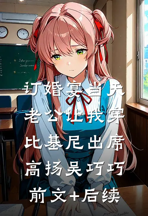 订婚宴当天，老公让我穿比基尼出席高扬吴巧巧前文+后续