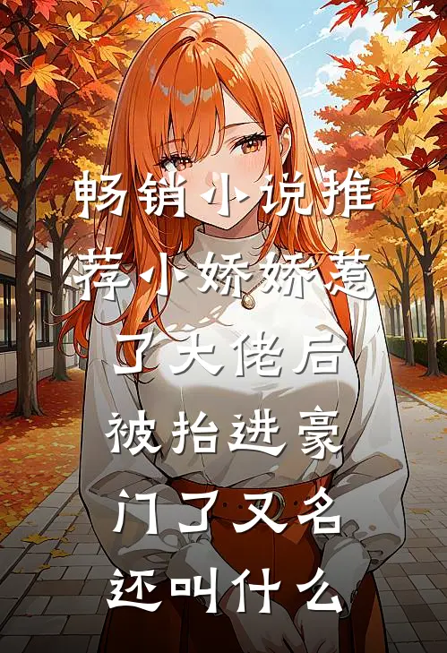 畅销小说推荐小娇娇惹了大佬后,被抬进豪门了又名还叫什么