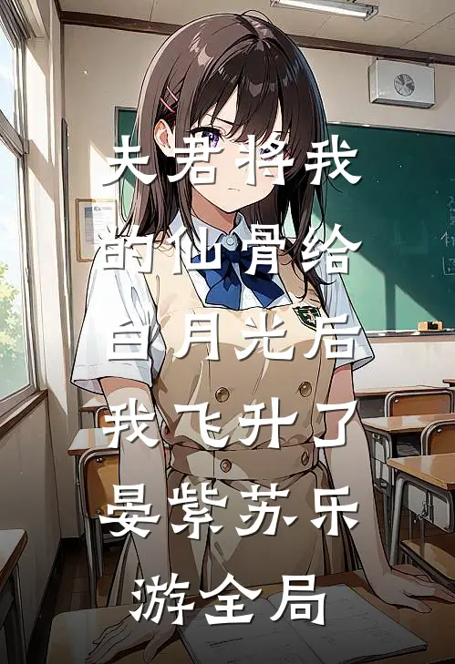夫君将我的仙骨给白月光后，我飞升了晏紫苏乐游全局