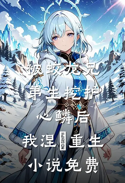 被蛟龙兄弟生挖护心鳞后，我涅槃重生小说免费