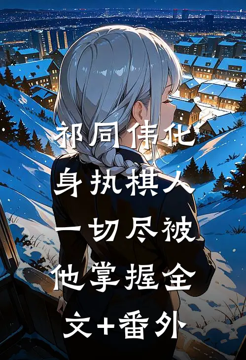 祁同伟化身执棋人，一切尽被他掌握全文+番外