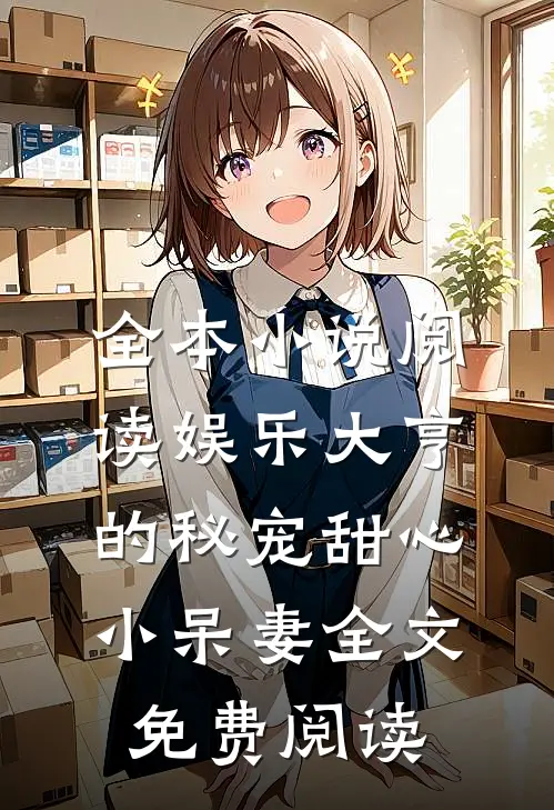 全本小说阅读娱乐大亨的秘宠甜心小呆妻全文免费阅读