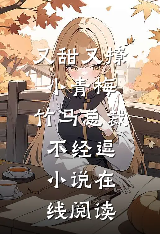 又甜又撩小青梅,竹马总裁不经逗小说在线阅读