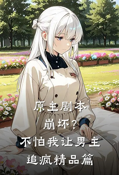 原主剧本崩坏？不怕，我让男主追疯精品篇