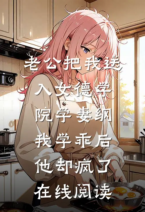 老公把我送入女德学院学妻纲，我学乖后他却疯了在线阅读