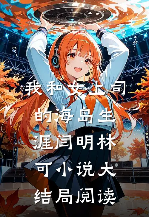 我和女上司的海岛生涯闫明林可小说大结局阅读