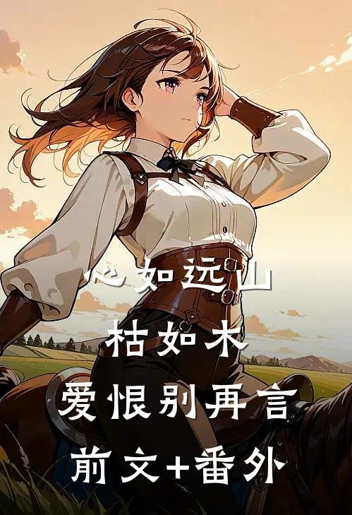 心如远山枯如木，爱恨别再言前文+番外