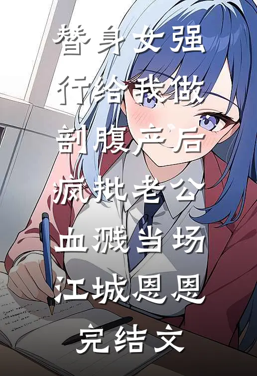 替身女强行给我做剖腹产后，疯批老公血溅当场。江城恩恩完结文