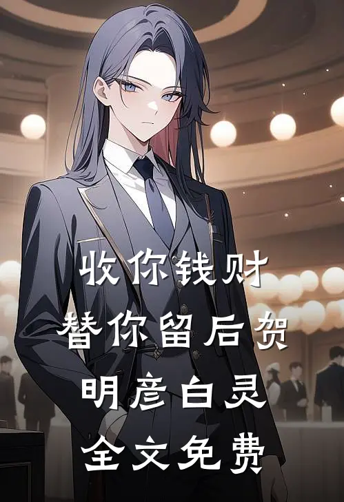 收你钱财，替你留后贺明彦白灵全文免费