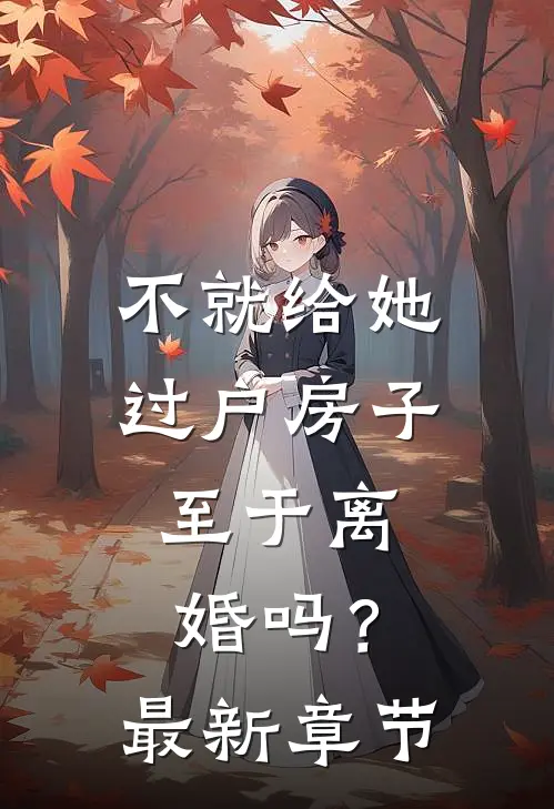 不就给她过户房子，至于离婚吗？最新章节