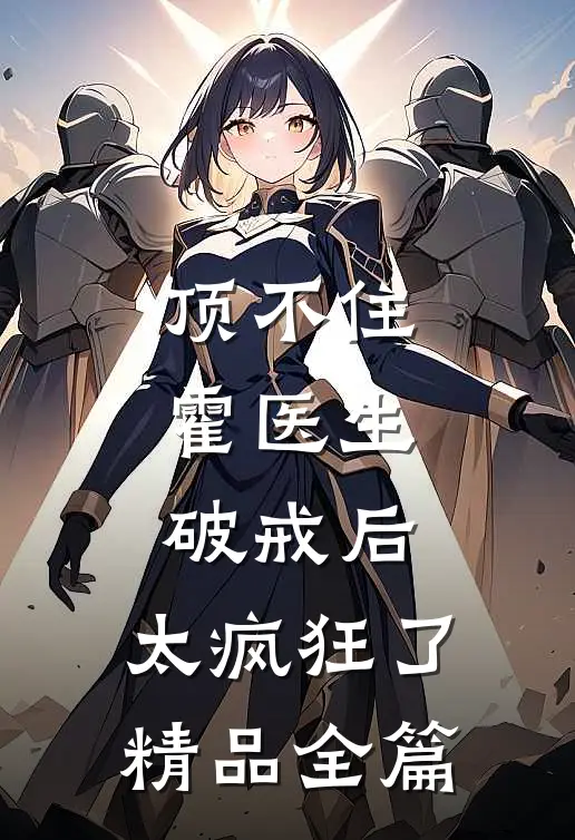 顶不住，霍医生破戒后，太疯狂了精品全篇