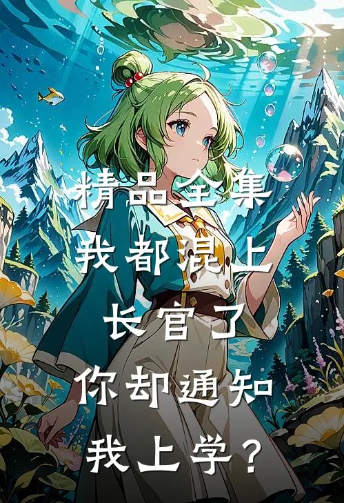 精品全集我都混上长官了，你却通知我上学？
