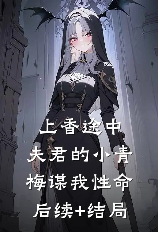 上香途中，夫君的小青梅谋我性命后续+结局