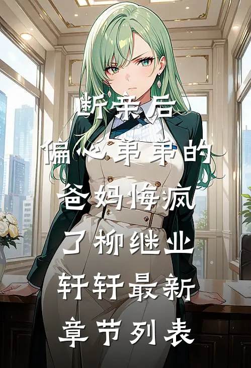 断亲后，偏心弟弟的爸妈悔疯了柳继业轩轩最新章节列表