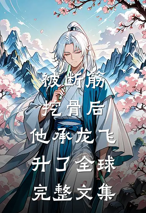 被断筋挖骨后，他承龙飞升了全球完整文集