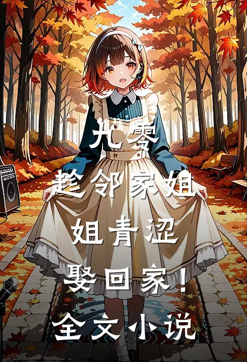 九零：趁邻家姐姐青涩，娶回家！全文小说