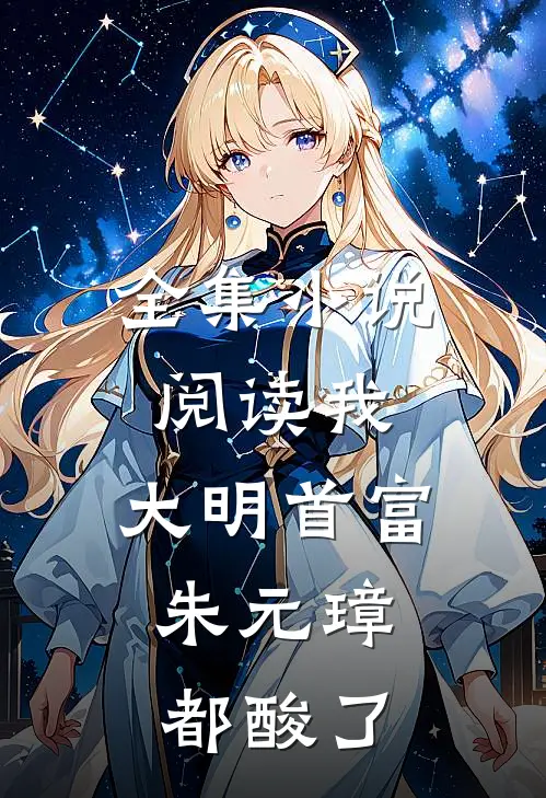 全集小说阅读我，大明首富，朱元璋都酸了