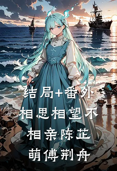 结局+番外相思相望不相亲陈芷萌傅荆舟