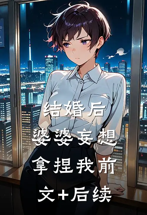 结婚后，婆婆妄想拿捏我前文+后续