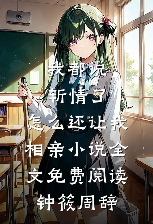 我都说斩情了，怎么还让我相亲小说全文免费阅读钟筱周辞
