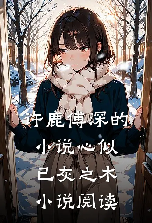 许鹿傅深的小说心似已灰之木小说阅读