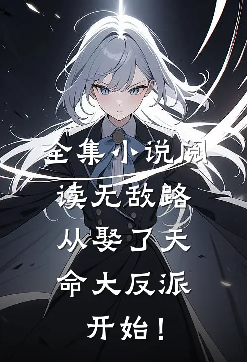 全集小说阅读无敌路，从娶了天命大反派开始！