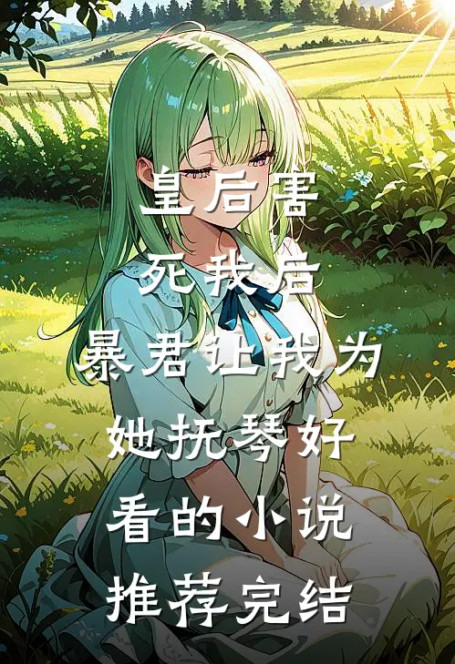 皇后害死我后，暴君让我为她抚琴好看的小说推荐完结