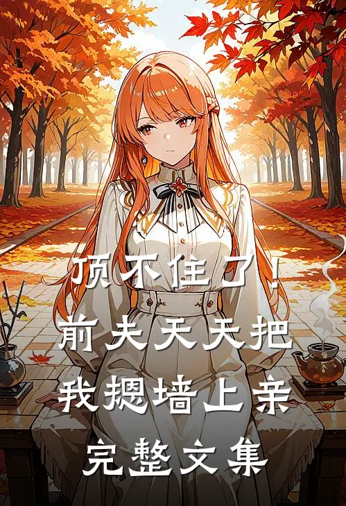 顶不住了！前夫天天把我摁墙上亲完整文集