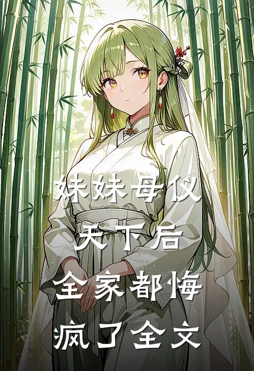 妹妹母仪天下后，全家都悔疯了全文
