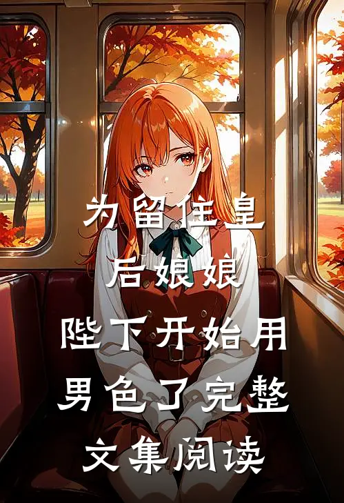 为留住皇后娘娘，陛下开始用男色了完整文集阅读