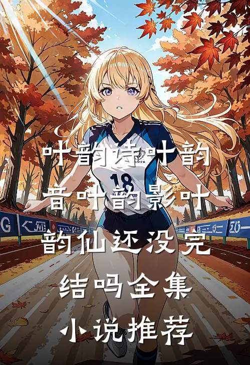 叶韵诗叶韵音叶韵影叶韵仙还没完结吗全集小说推荐