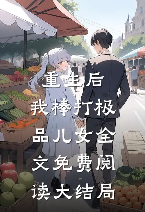 重生后，我棒打极品儿女全文免费阅读大结局