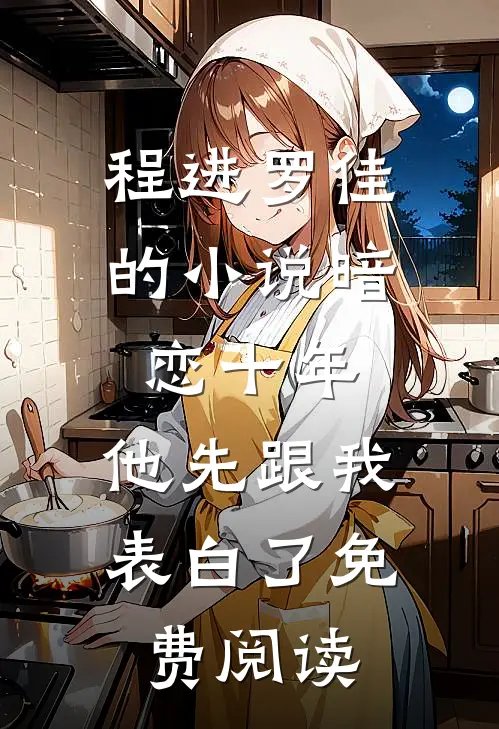 程进罗佳的小说暗恋十年，他先跟我表白了免费阅读