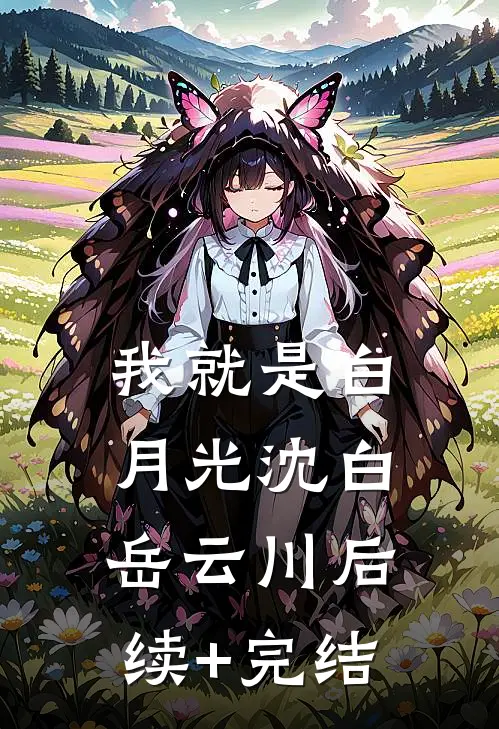 我就是白月光沈白岳云川后续+完结