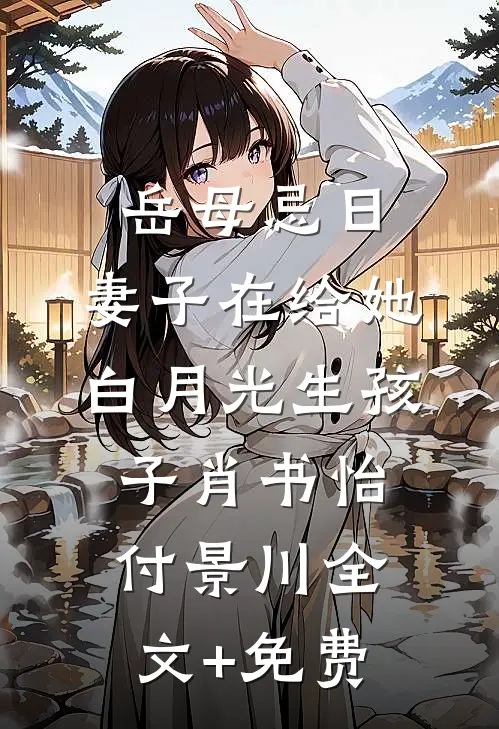 岳母忌日，妻子在给她白月光生孩子肖书怡付景川全文+免费