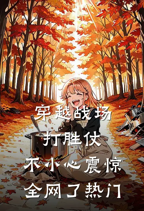 穿越战场打胜仗，不小心震惊全网了热门