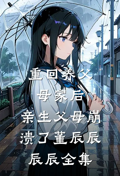 重回养父母家后，亲生父母崩溃了董辰辰辰辰全集