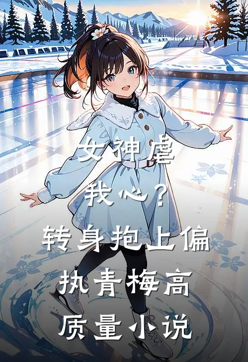 女神虐我心？转身抱上偏执青梅高质量小说